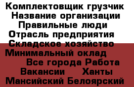 Комплектовщик-грузчик › Название организации ­ Правильные люди › Отрасль предприятия ­ Складское хозяйство › Минимальный оклад ­ 18 000 - Все города Работа » Вакансии   . Ханты-Мансийский,Белоярский г.